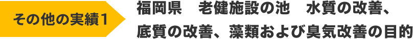 福岡県 老健施設の池　　水質の改善、底質の改善、藻類および臭気改善の目的